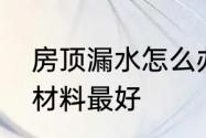 房顶漏水怎么办房顶漏水修补用什么材料最好