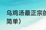 乌鸡汤最正宗的做法（乌鸡汤的做法简单）