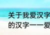 关于我爱汉字的四字成语（我最喜欢的汉字一一爱，不少于350个字）