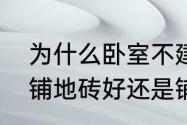 为什么卧室不建议铺瓷砖（一楼卧室铺地砖好还是铺地板好）