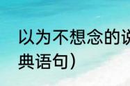 以为不想念的说说（我以为的句子经典语句）