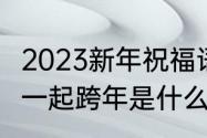 2023新年祝福语句30字（男生说陪我一起跨年是什么意思）