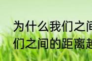 为什么我们之间的距离会那么远（我们之间的距离越来越远的说说）