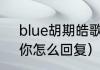 blue胡期皓歌词（当别人说爱你时，你怎么回复）