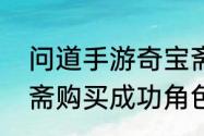 问道手游奇宝斋怎么找到（问道奇宝斋购买成功角色怎么取出）