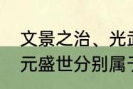 文景之治、光武中兴、贞观之治、开元盛世分别属于哪个朝代