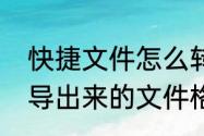 快捷文件怎么转换成正常文档（系统导出来的文件格式怎么转换）