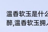 温香软玉是什么意思（看今朝,佳人独醉,温香软玉拥入怀.下联是什么）