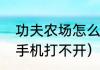 功夫农场怎么进不去（部落农场安卓手机打不开）