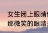 女生闭上眼睛侧脸微笑代表着什么（那微笑的眼睛是哪首歌曲）