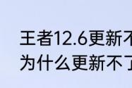 王者12.6更新不了（王者荣耀国际版为什么更新不了）