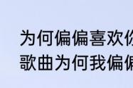 为何偏偏喜欢你是谁作词作曲（粤语歌曲为何我偏偏喜欢你）