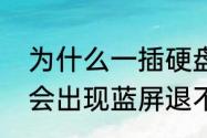 为什么一插硬盘就蓝屏（为什么电脑会出现蓝屏退不出来）