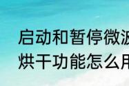 启动和暂停微波炉怎么使用（微波炉烘干功能怎么用）