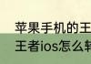 苹果手机的王者号如何转移到安卓（王者ios怎么转安卓）