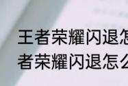 王者荣耀闪退怎么办的解决方法（王者荣耀闪退怎么办的解决方法）