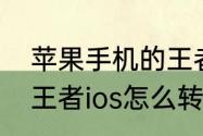 苹果手机的王者号如何转移到安卓（王者ios怎么转安卓）