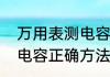 万用表测电容准不准（万用表测电池电容正确方法）