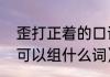 歪打正着的口误是什么意思呀（歪字可以组什么词）