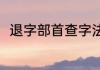 退字部首查字法（退的反义词什么）