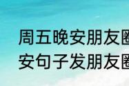 周五晚安朋友圈高质量句子（简短晚安句子发朋友圈）