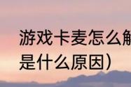 游戏卡麦怎么解决（显卡玩游戏卡屏是什么原因）