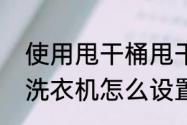 使用甩干桶甩干衣物的技巧和方法（洗衣机怎么设置洗完自动脱水）