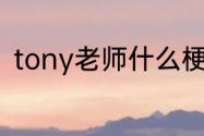 tony老师什么梗（tony老师什么梗）