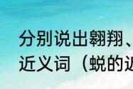 分别说出翱翔、改观、轻盈、敏捷的近义词（蜕的近义词）