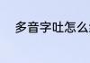 多音字吐怎么组词（吐怎么组词）