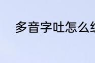 多音字吐怎么组词（吐怎么组词）