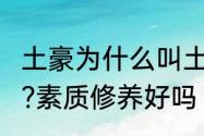 土豪为什么叫土豪?土豪文化水平高吗?素质修养好吗（你好壕什么意思）