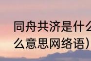 同舟共济是什么意思（同舟共济是什么意思网络语）