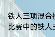 铁人三项混合接力是什么意思（游泳比赛中的铁人三项是什么）