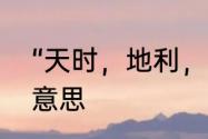 “天时，地利，人和”，代表的是什么意思