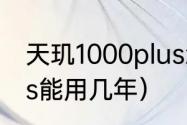 天玑1000plus怎么样（天玑1000plus能用几年）