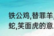 铁公鸡,替罪羊,哈巴狗,变色龙，低头蛇,笑面虎的意思