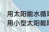 用太阳能水循环取暖的方法（室内家用小型太阳能取暖方法）