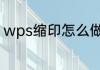 wps缩印怎么做（PDF文件如何缩印）