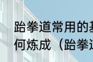 跆拳道常用的基本腿法有哪些连击如何炼成（跆拳道怎样练腿法）