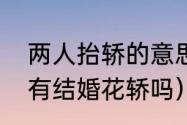 两人抬轿的意思（宁县良平镇老庄村有结婚花轿吗）