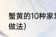 蟹黄的10种家常做法（梭子蟹的家常做法）