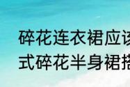 碎花连衣裙应该搭配什么腰带（一片式碎花半身裙搭配什么上衣）