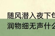 随风潜入夜下句是什么（随风潜入夜，润物细无声什么意思）