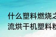 什么塑料燃烧之后摸上去有粉末（气流烘干机塑料粉末可以风干吗）