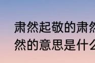 肃然起敬的肃然是什么意思（凝然肃然的意思是什么）