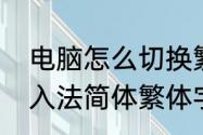 电脑怎么切换繁体字输入法（搜狗输入法简体繁体字任意切换详解）