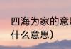 四海为家的意思是什么（四海为家是什么意思）