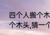 四个人搬个木头，打一字（4个人搬个木头,猜一个字）