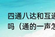 四通八达和互通有无的通是一个意思吗（通的一声怎么写）